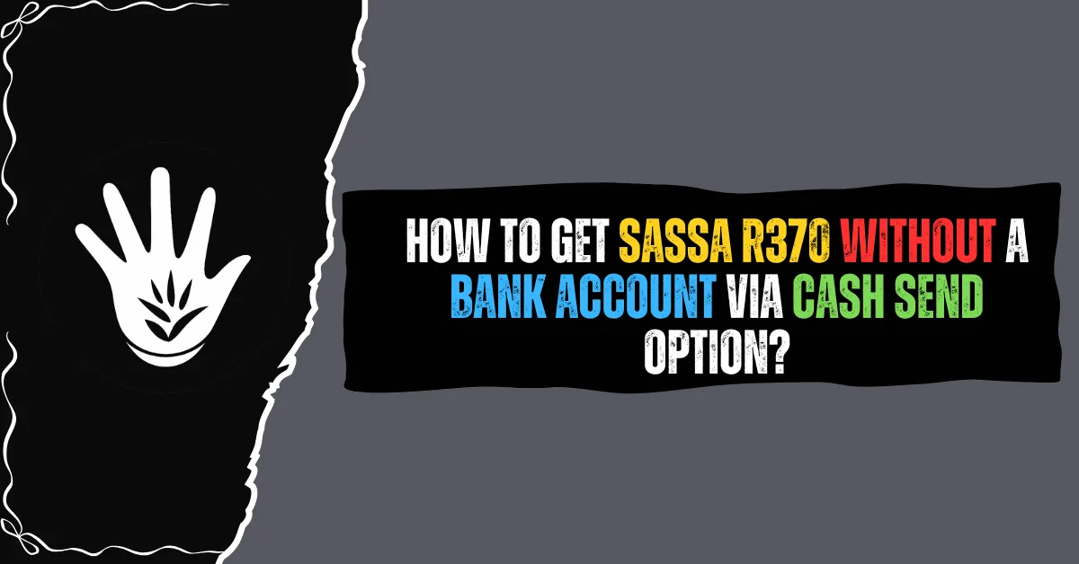 How to Get SASSA R370 Without a Bank Account via Cash Send Option?
