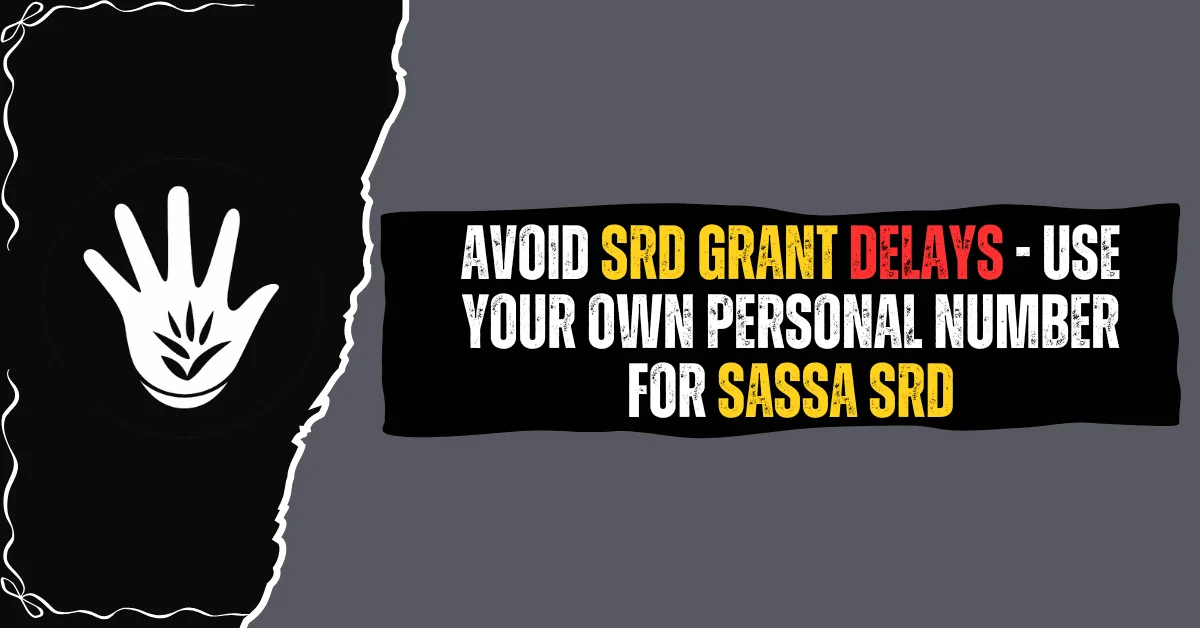 Avoid SRD Grant Delays - Use Your Own Personal Number for SASSA SRD